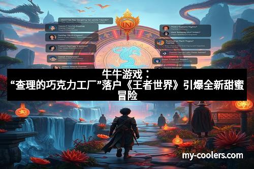 牛牛游戏：“查理的巧克力工厂”落户《王者世界》引爆全新甜蜜冒险